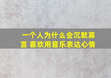 一个人为什么会沉默寡言 喜欢用音乐表达心情